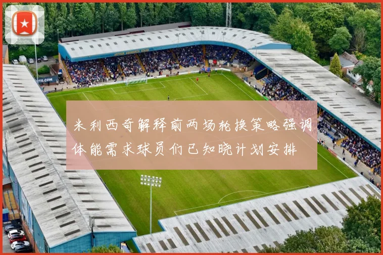 米利西奇解释前两场轮换策略强调体能需求球员们已知晓计划安排