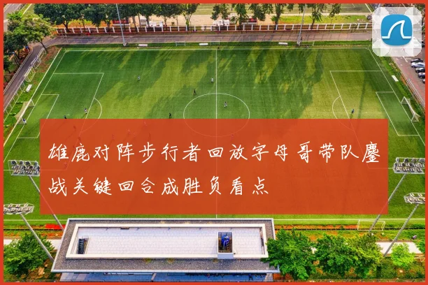雄鹿对阵步行者回放字母哥带队鏖战关键回合成胜负看点