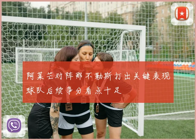 阿莱芒对阵那不勒斯打出关键表现球队后续争分看点十足