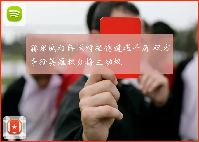 赫尔城对阵沃特福德遭遇平局 双方争抢英冠积分榜主动权