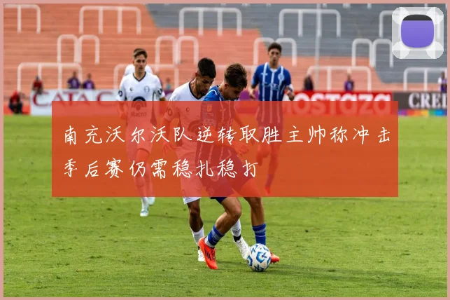 南充沃尔沃队逆转取胜主帅称冲击季后赛仍需稳扎稳打