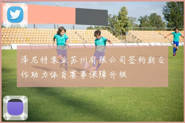 泽尼特泵业苏州有限公司签约新合作助力体育赛事保障升级